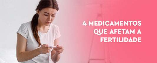 4 medicamentos que interferem na sua fertilidade